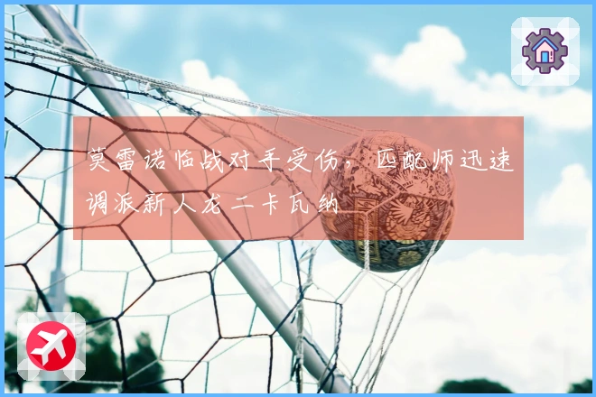 莫雷诺临战对手受伤，匹配师迅速调派新人龙二卡瓦纳