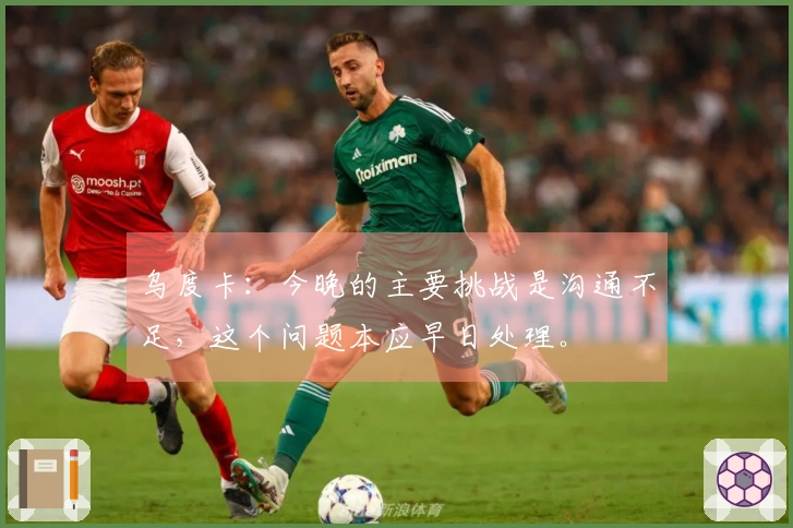 乌度卡：今晚的主要挑战是沟通不足，这个问题本应早日处理。
