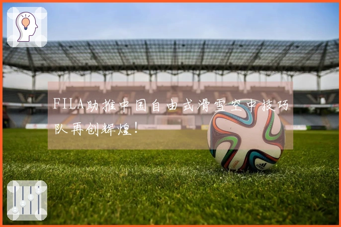 FILA助推中国自由式滑雪空中技巧队再创辉煌！