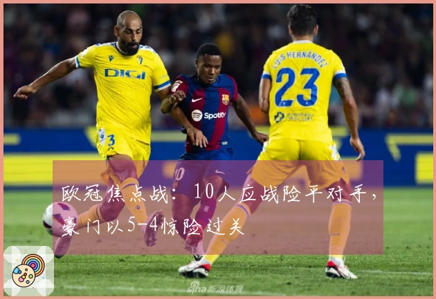 欧冠焦点战：10人应战险平对手，豪门以5-4惊险过关