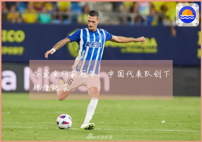 谷爱凌斩获冠军，中国代表队创下辉煌纪录