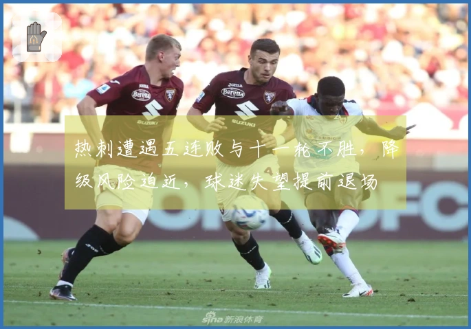 热刺遭遇五连败与十一轮不胜，降级风险迫近，球迷失望提前退场