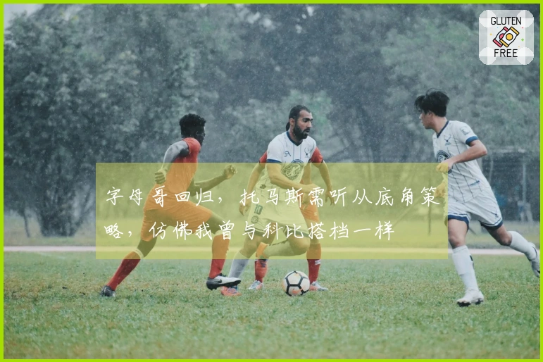 字母哥回归，托马斯需听从底角策略，仿佛我曾与科比搭档一样