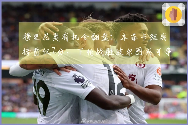 穆里尼奥有机会翻盘：本菲卡距离榜首仅7分，下轮战胜波尔图或可争夺冠军