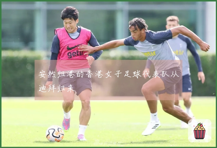 安然归港的香港女子足球代表队从迪拜归来