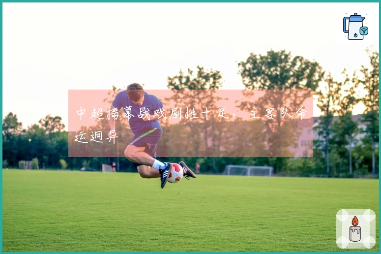中超揭幕战戏剧性十足，主客队命运迥异