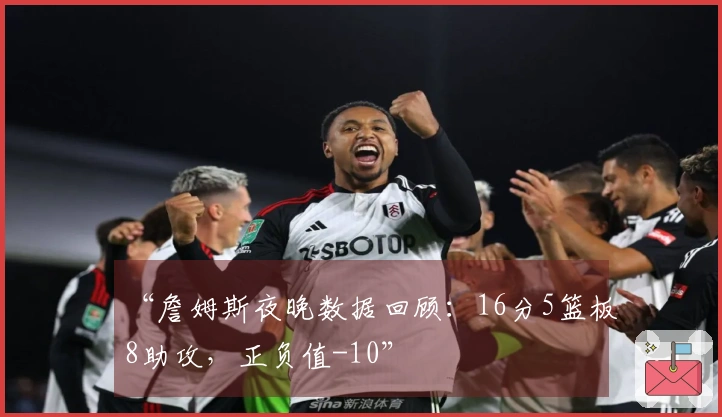 “詹姆斯夜晚数据回顾：16分5篮板8助攻，正负值-10”