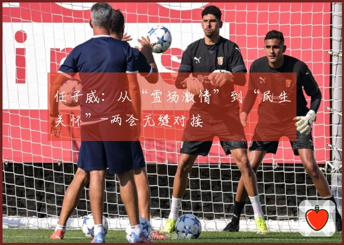 任子威：从“雪场激情”到“民生关怀”-两会无缝对接