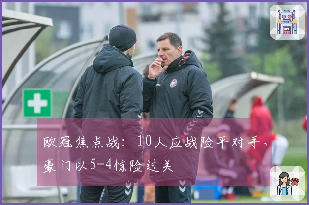 欧冠焦点战：10人应战险平对手，豪门以5-4惊险过关