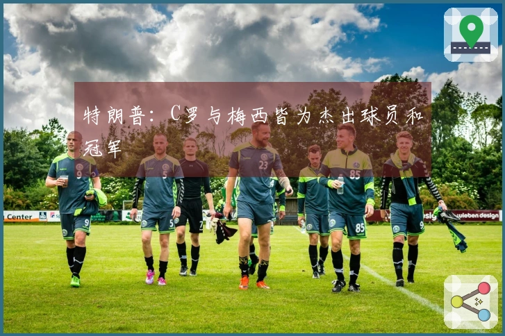 特朗普：C罗与梅西皆为杰出球员和冠军