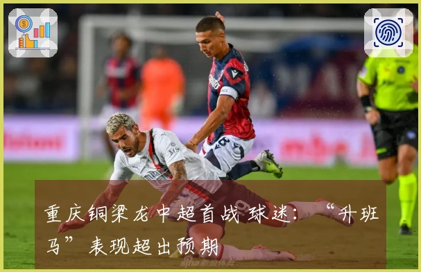 重庆铜梁龙中超首战 球迷：“升班马”表现超出预期