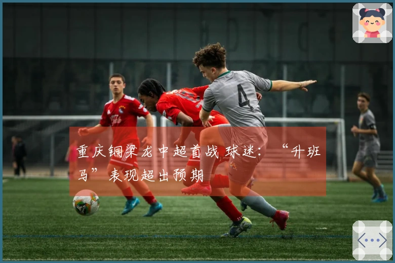 重庆铜梁龙中超首战 球迷：“升班马”表现超出预期