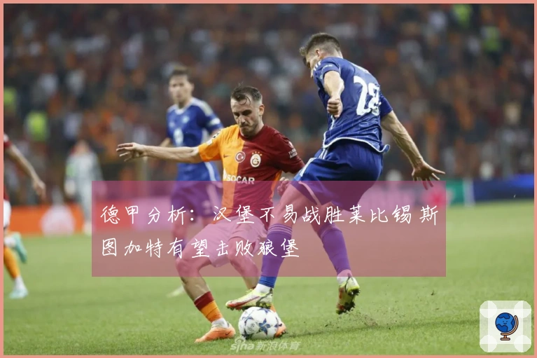 德甲分析：汉堡不易战胜莱比锡 斯图加特有望击败狼堡