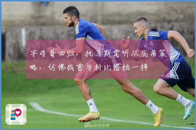 字母哥回归，托马斯需听从底角策略，仿佛我曾与科比搭档一样