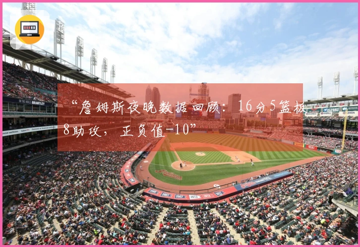 “詹姆斯夜晚数据回顾：16分5篮板8助攻，正负值-10”