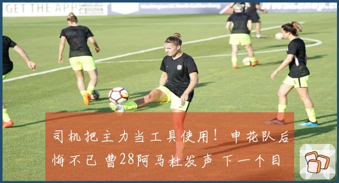 司机把主力当工具使用！申花队后悔不已 曹28阿马杜发声 下一个目标是谁？