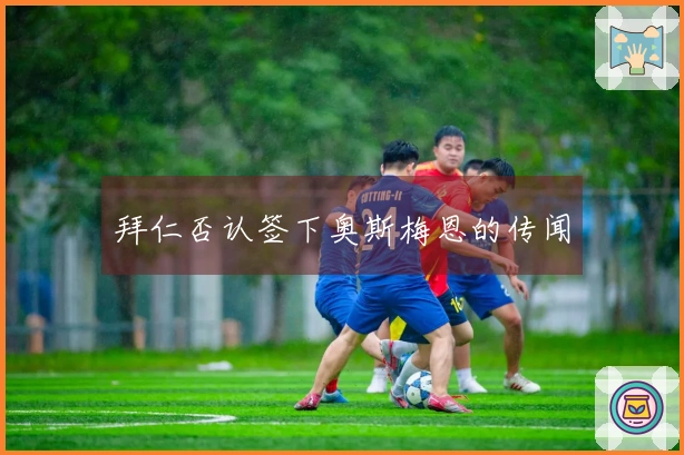 拜仁否认签下奥斯梅恩的传闻