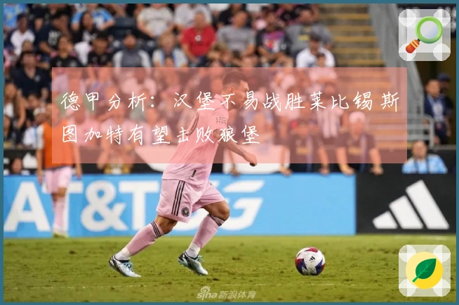 德甲分析：汉堡不易战胜莱比锡 斯图加特有望击败狼堡