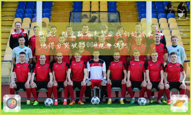 斯波：维金斯完美契合我们的战术 他得分突破15000绝非偶然