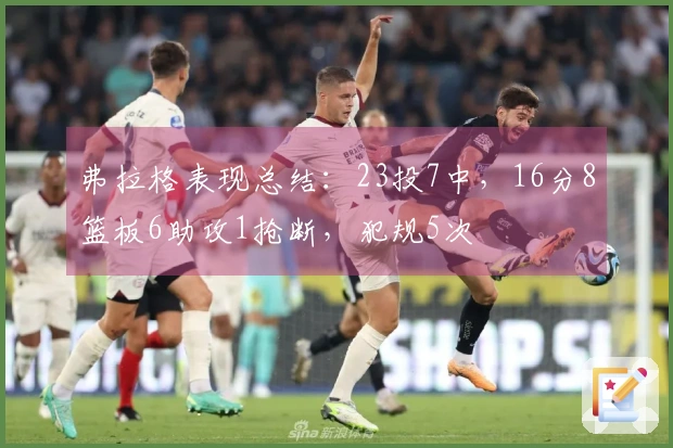 弗拉格表现总结：23投7中，16分8篮板6助攻1抢断，犯规5次