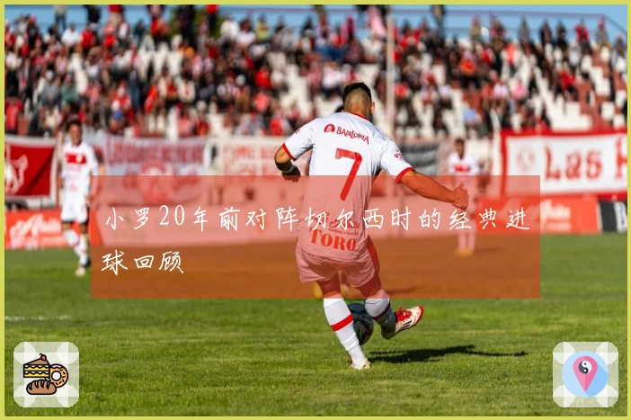 小罗20年前对阵切尔西时的经典进球回顾