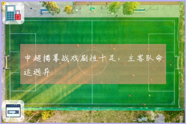 中超揭幕战戏剧性十足，主客队命运迥异